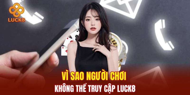 Vì sao người chơi không thể truy cập LUCK8